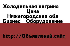 Холодильная витрина “Carboma“  › Цена ­ 14 000 - Нижегородская обл. Бизнес » Оборудование   